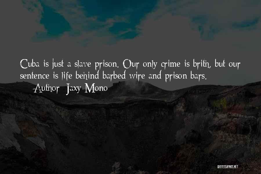 Jaxy Mono Quotes: Cuba Is Just A Slave-prison. Our Only Crime Is Brith, But Our Sentence Is Life Behind Barbed Wire And Prison