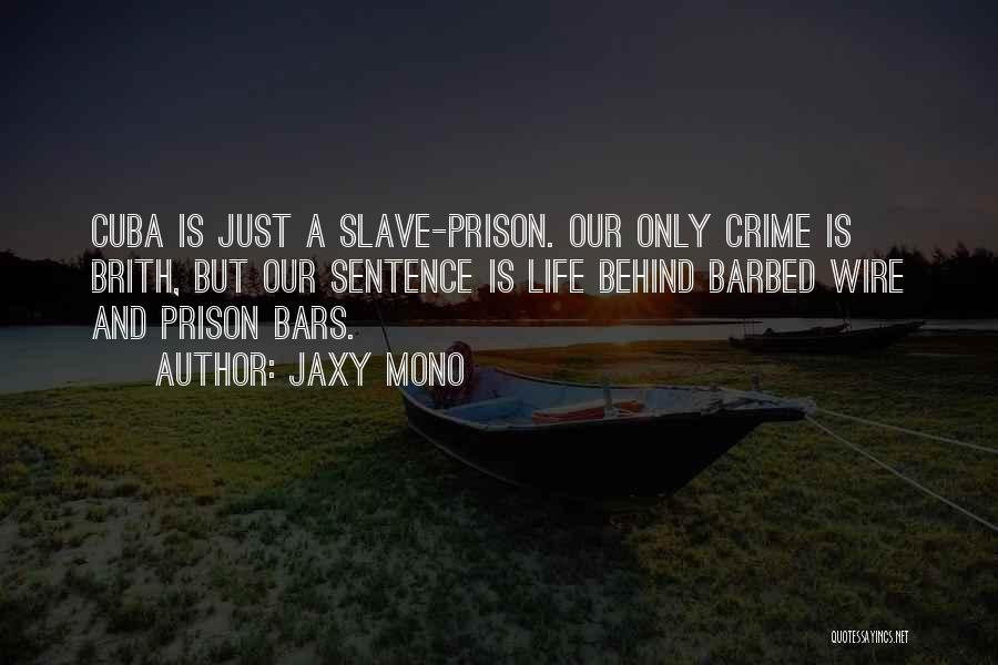 Jaxy Mono Quotes: Cuba Is Just A Slave-prison. Our Only Crime Is Brith, But Our Sentence Is Life Behind Barbed Wire And Prison