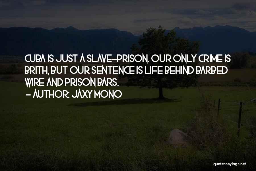 Jaxy Mono Quotes: Cuba Is Just A Slave-prison. Our Only Crime Is Brith, But Our Sentence Is Life Behind Barbed Wire And Prison