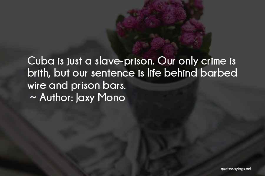 Jaxy Mono Quotes: Cuba Is Just A Slave-prison. Our Only Crime Is Brith, But Our Sentence Is Life Behind Barbed Wire And Prison