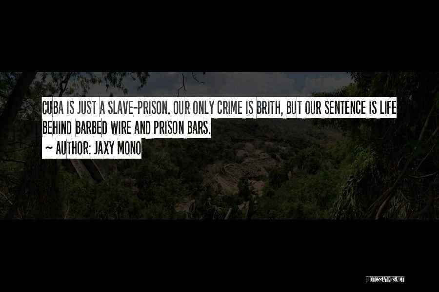 Jaxy Mono Quotes: Cuba Is Just A Slave-prison. Our Only Crime Is Brith, But Our Sentence Is Life Behind Barbed Wire And Prison