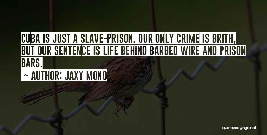 Jaxy Mono Quotes: Cuba Is Just A Slave-prison. Our Only Crime Is Brith, But Our Sentence Is Life Behind Barbed Wire And Prison