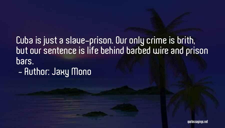 Jaxy Mono Quotes: Cuba Is Just A Slave-prison. Our Only Crime Is Brith, But Our Sentence Is Life Behind Barbed Wire And Prison