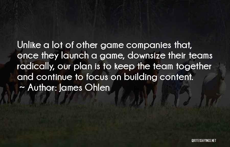 James Ohlen Quotes: Unlike A Lot Of Other Game Companies That, Once They Launch A Game, Downsize Their Teams Radically, Our Plan Is