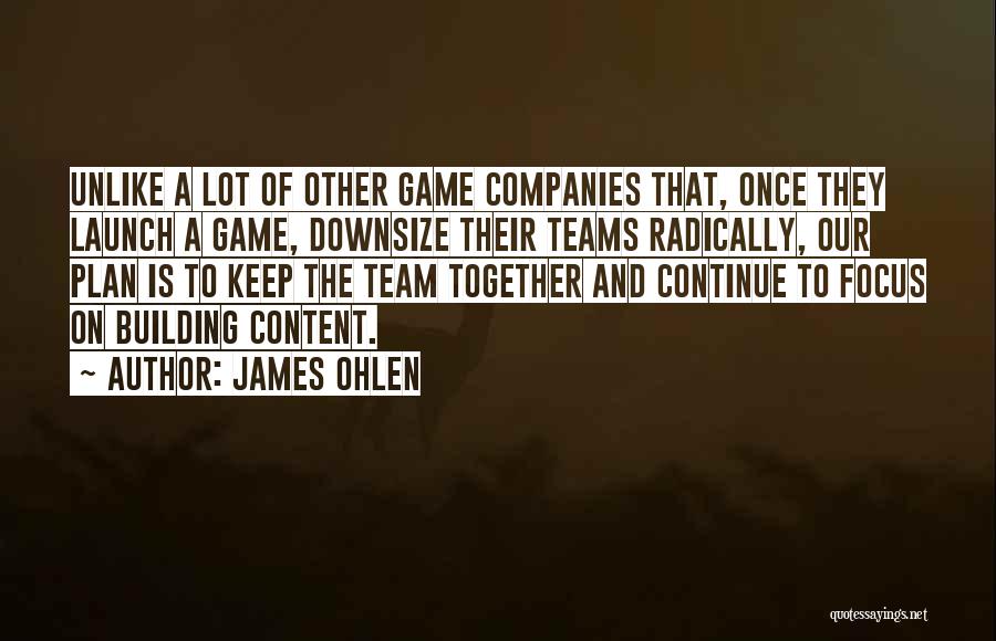 James Ohlen Quotes: Unlike A Lot Of Other Game Companies That, Once They Launch A Game, Downsize Their Teams Radically, Our Plan Is