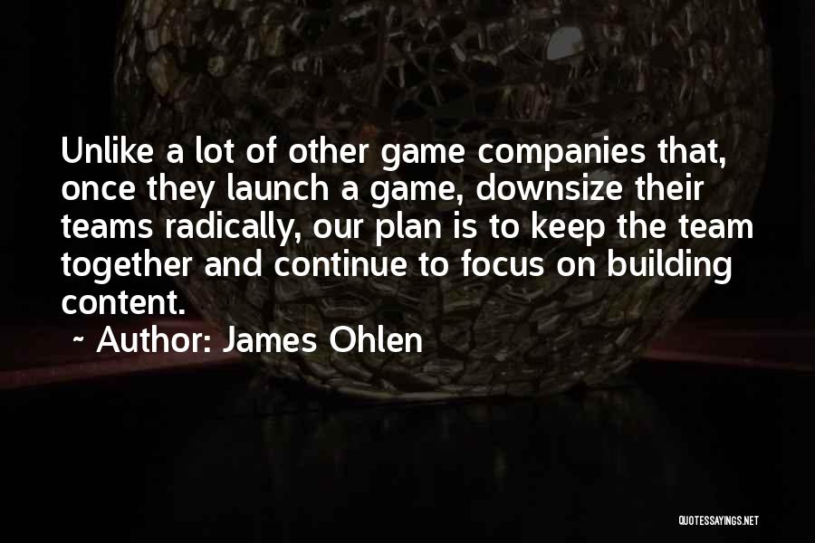 James Ohlen Quotes: Unlike A Lot Of Other Game Companies That, Once They Launch A Game, Downsize Their Teams Radically, Our Plan Is