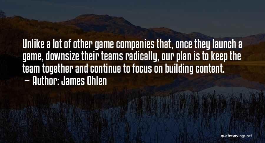 James Ohlen Quotes: Unlike A Lot Of Other Game Companies That, Once They Launch A Game, Downsize Their Teams Radically, Our Plan Is