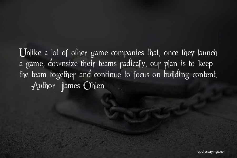 James Ohlen Quotes: Unlike A Lot Of Other Game Companies That, Once They Launch A Game, Downsize Their Teams Radically, Our Plan Is