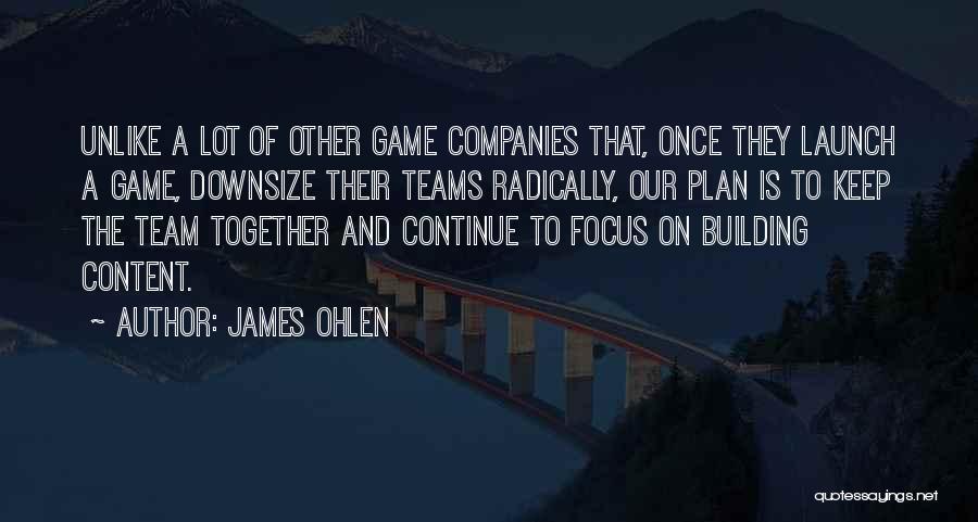 James Ohlen Quotes: Unlike A Lot Of Other Game Companies That, Once They Launch A Game, Downsize Their Teams Radically, Our Plan Is