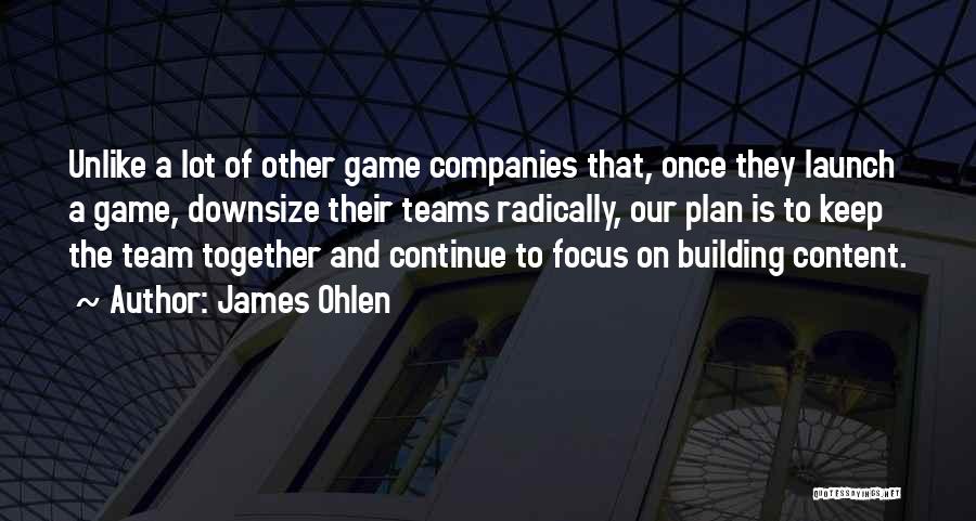 James Ohlen Quotes: Unlike A Lot Of Other Game Companies That, Once They Launch A Game, Downsize Their Teams Radically, Our Plan Is