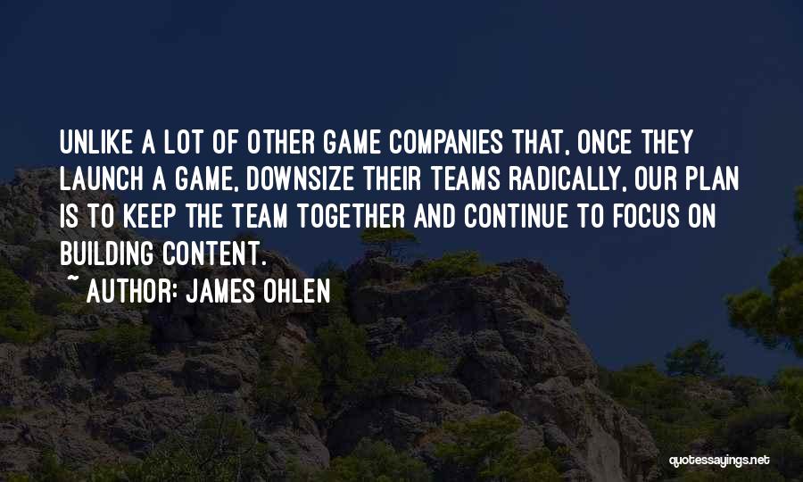 James Ohlen Quotes: Unlike A Lot Of Other Game Companies That, Once They Launch A Game, Downsize Their Teams Radically, Our Plan Is