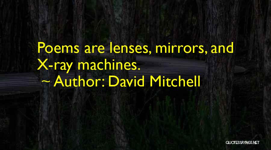 David Mitchell Quotes: Poems Are Lenses, Mirrors, And X-ray Machines.