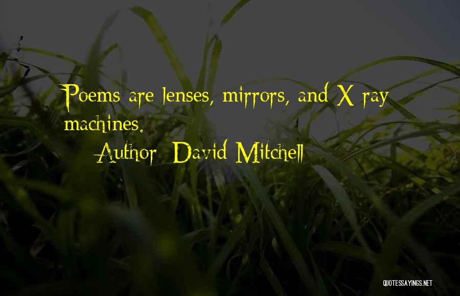 David Mitchell Quotes: Poems Are Lenses, Mirrors, And X-ray Machines.