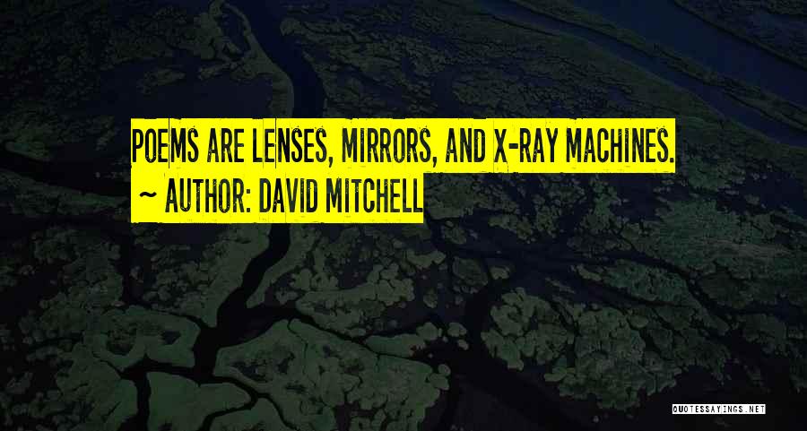 David Mitchell Quotes: Poems Are Lenses, Mirrors, And X-ray Machines.