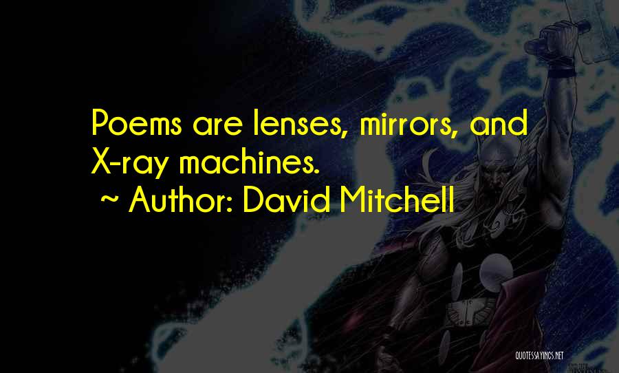 David Mitchell Quotes: Poems Are Lenses, Mirrors, And X-ray Machines.