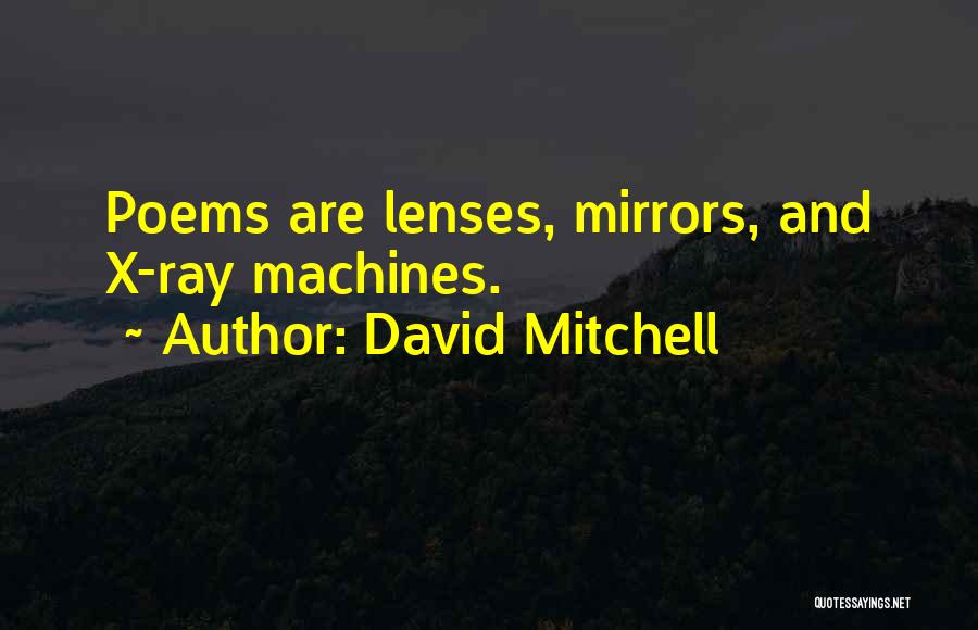 David Mitchell Quotes: Poems Are Lenses, Mirrors, And X-ray Machines.