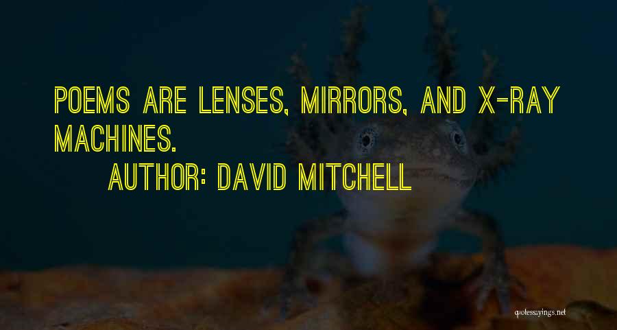 David Mitchell Quotes: Poems Are Lenses, Mirrors, And X-ray Machines.