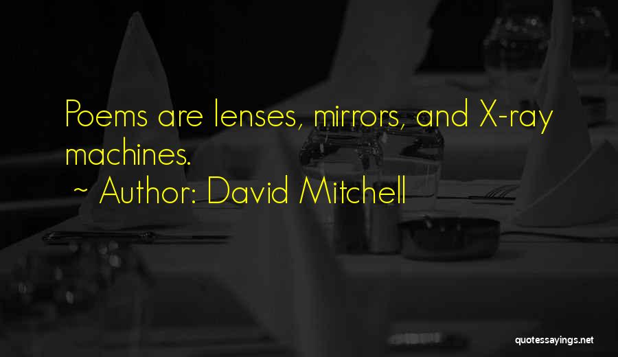 David Mitchell Quotes: Poems Are Lenses, Mirrors, And X-ray Machines.