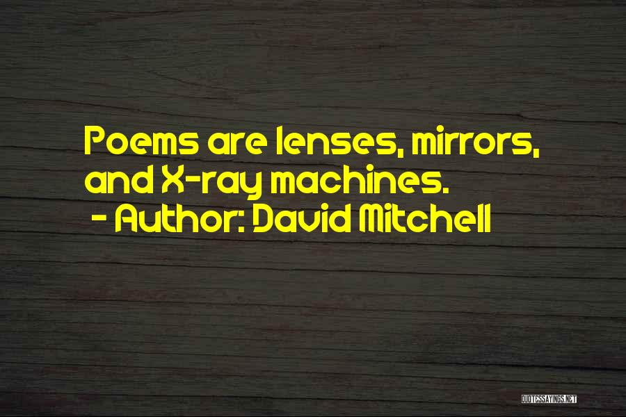 David Mitchell Quotes: Poems Are Lenses, Mirrors, And X-ray Machines.