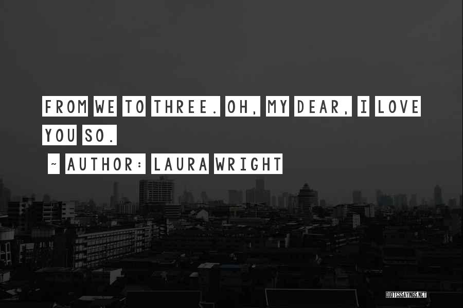Laura Wright Quotes: From We To Three. Oh, My Dear, I Love You So.