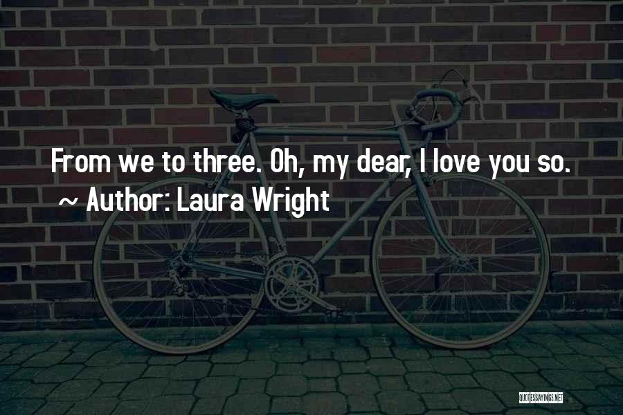 Laura Wright Quotes: From We To Three. Oh, My Dear, I Love You So.