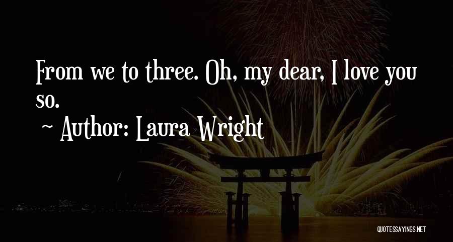 Laura Wright Quotes: From We To Three. Oh, My Dear, I Love You So.