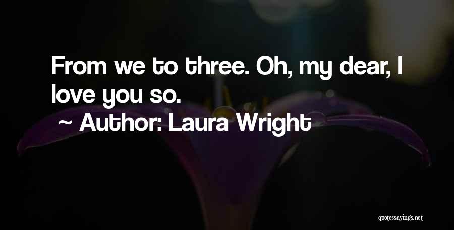 Laura Wright Quotes: From We To Three. Oh, My Dear, I Love You So.