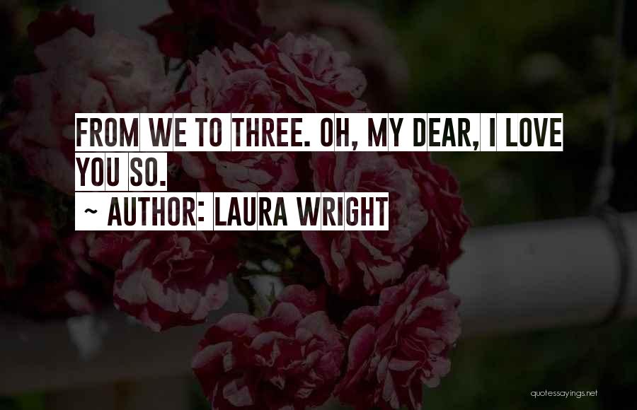 Laura Wright Quotes: From We To Three. Oh, My Dear, I Love You So.
