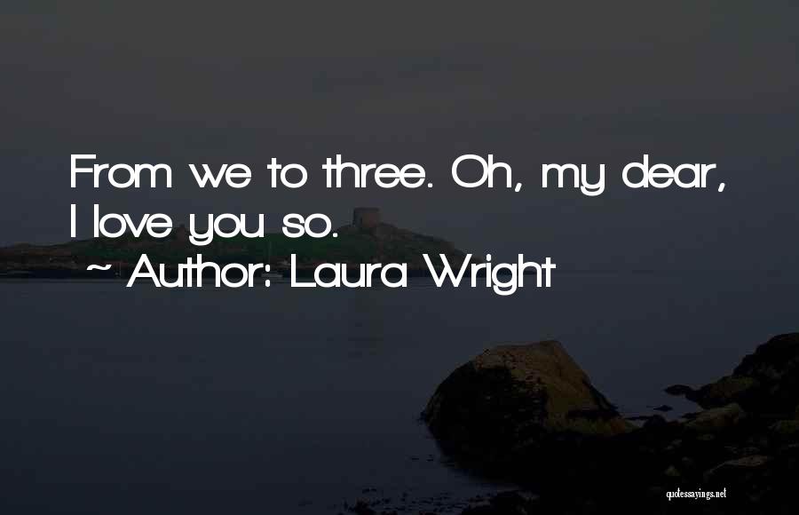 Laura Wright Quotes: From We To Three. Oh, My Dear, I Love You So.