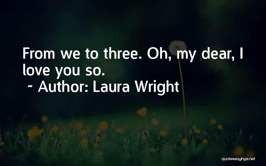 Laura Wright Quotes: From We To Three. Oh, My Dear, I Love You So.