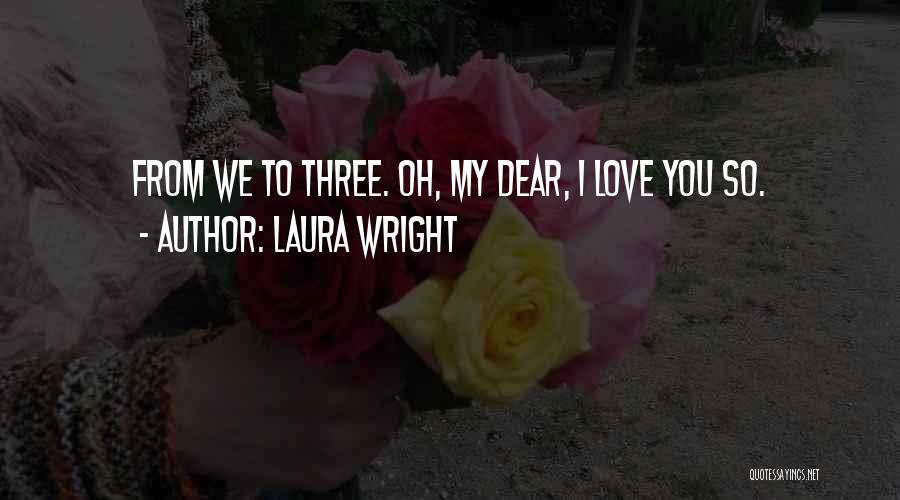 Laura Wright Quotes: From We To Three. Oh, My Dear, I Love You So.