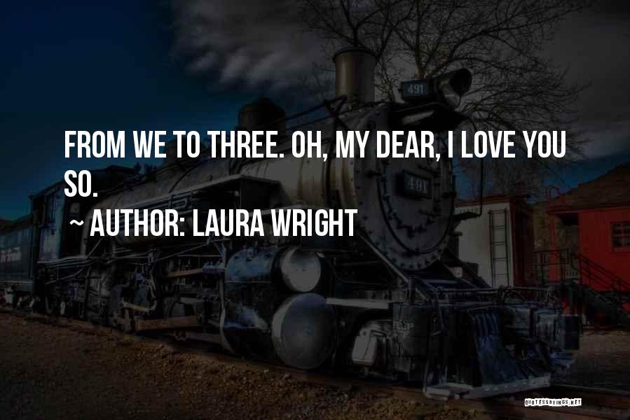 Laura Wright Quotes: From We To Three. Oh, My Dear, I Love You So.