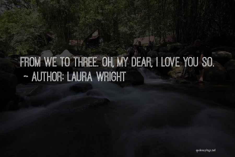 Laura Wright Quotes: From We To Three. Oh, My Dear, I Love You So.