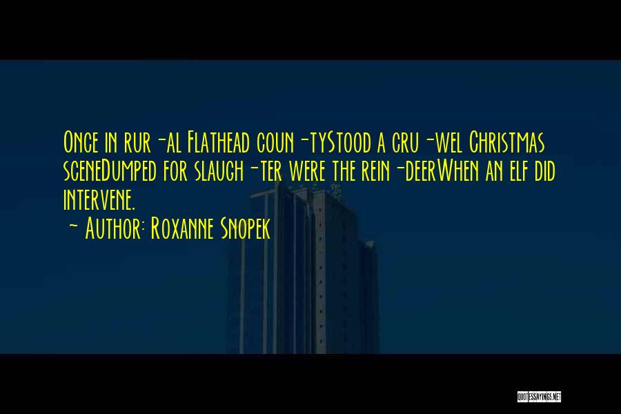 Roxanne Snopek Quotes: Once In Rur-al Flathead Coun-tystood A Cru-wel Christmas Scenedumped For Slaugh-ter Were The Rein-deerwhen An Elf Did Intervene.
