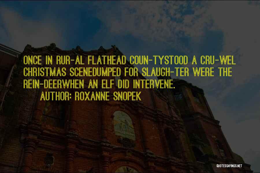 Roxanne Snopek Quotes: Once In Rur-al Flathead Coun-tystood A Cru-wel Christmas Scenedumped For Slaugh-ter Were The Rein-deerwhen An Elf Did Intervene.