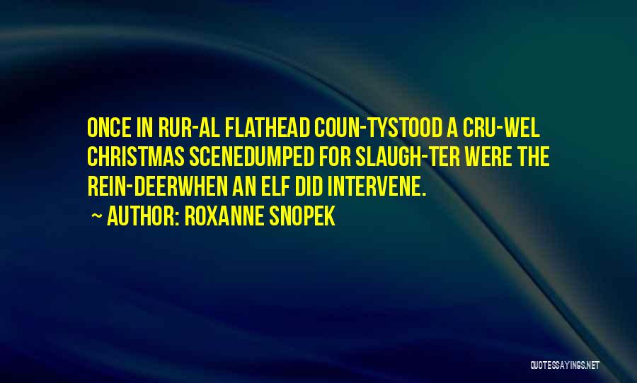 Roxanne Snopek Quotes: Once In Rur-al Flathead Coun-tystood A Cru-wel Christmas Scenedumped For Slaugh-ter Were The Rein-deerwhen An Elf Did Intervene.