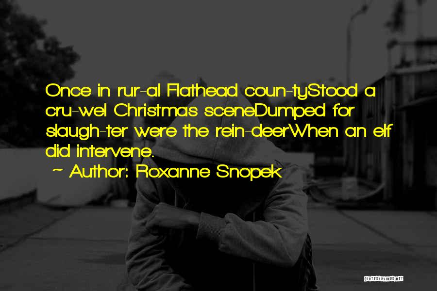 Roxanne Snopek Quotes: Once In Rur-al Flathead Coun-tystood A Cru-wel Christmas Scenedumped For Slaugh-ter Were The Rein-deerwhen An Elf Did Intervene.
