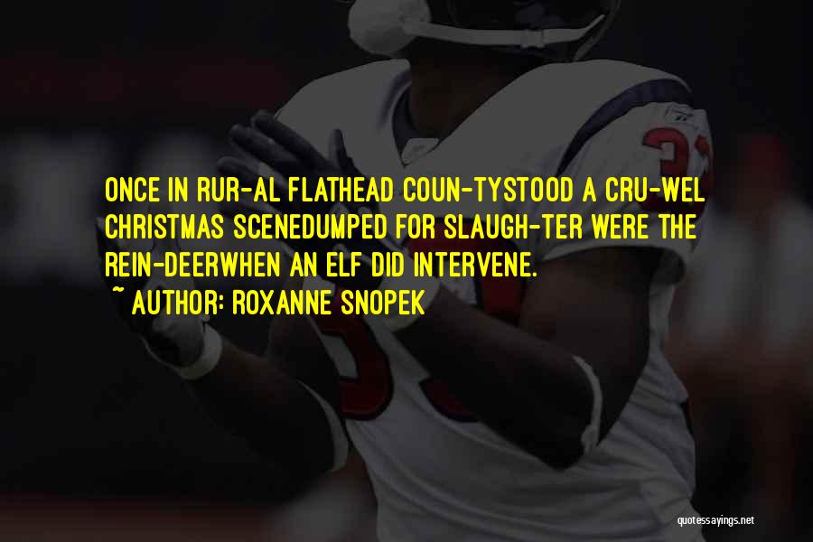 Roxanne Snopek Quotes: Once In Rur-al Flathead Coun-tystood A Cru-wel Christmas Scenedumped For Slaugh-ter Were The Rein-deerwhen An Elf Did Intervene.