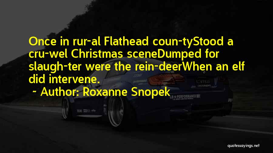 Roxanne Snopek Quotes: Once In Rur-al Flathead Coun-tystood A Cru-wel Christmas Scenedumped For Slaugh-ter Were The Rein-deerwhen An Elf Did Intervene.