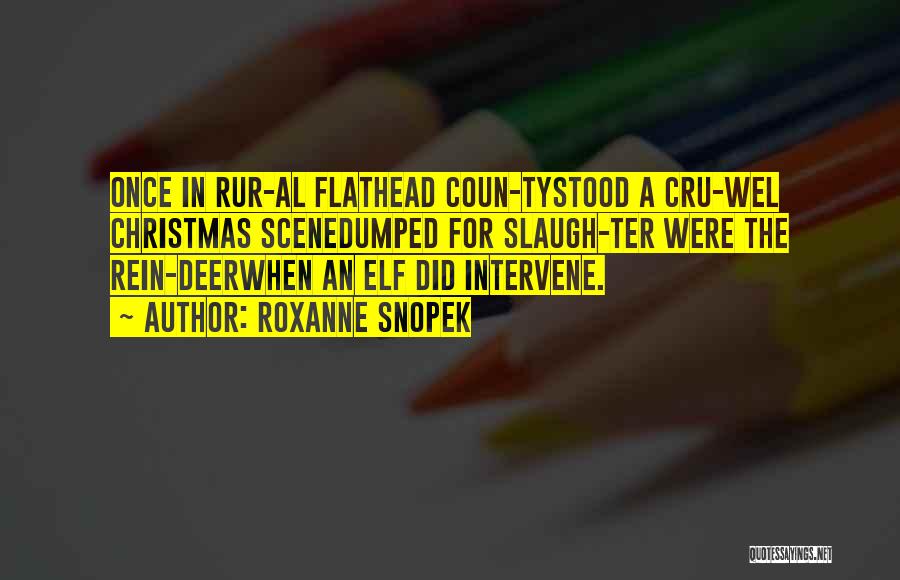 Roxanne Snopek Quotes: Once In Rur-al Flathead Coun-tystood A Cru-wel Christmas Scenedumped For Slaugh-ter Were The Rein-deerwhen An Elf Did Intervene.