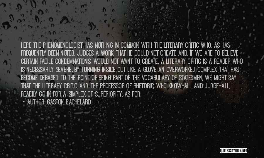 Gaston Bachelard Quotes: Here The Phenomenologist Has Nothing In Common With The Literary Critic Who, As Has Frequently Been Noted, Judges A Work