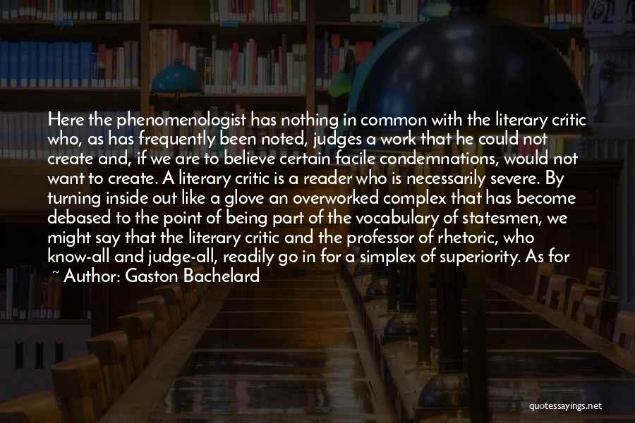 Gaston Bachelard Quotes: Here The Phenomenologist Has Nothing In Common With The Literary Critic Who, As Has Frequently Been Noted, Judges A Work