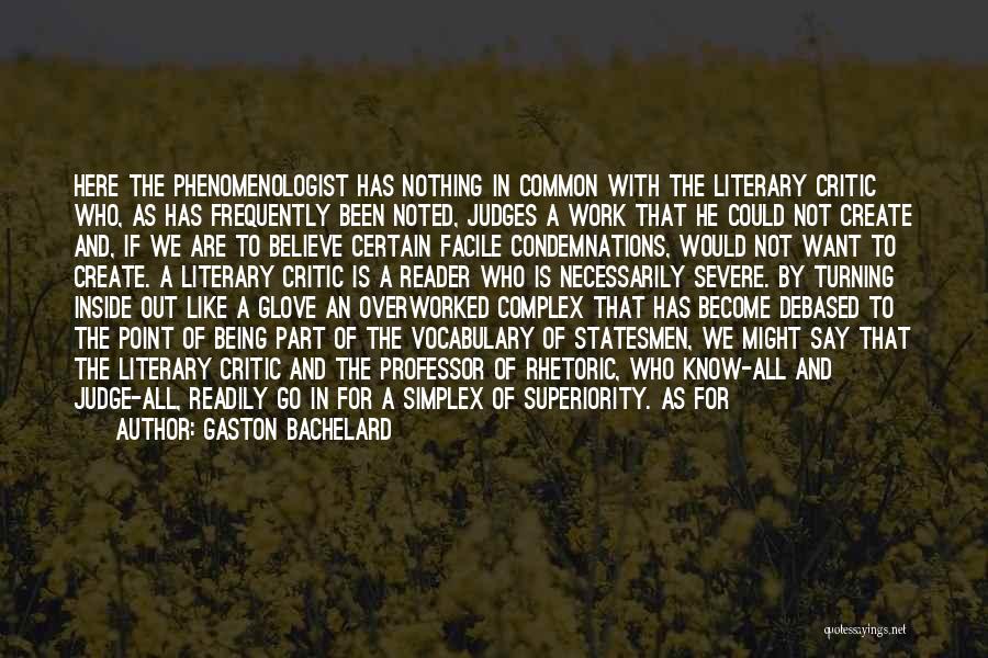 Gaston Bachelard Quotes: Here The Phenomenologist Has Nothing In Common With The Literary Critic Who, As Has Frequently Been Noted, Judges A Work