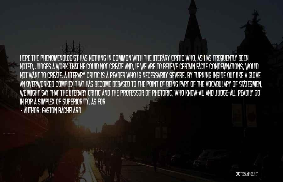 Gaston Bachelard Quotes: Here The Phenomenologist Has Nothing In Common With The Literary Critic Who, As Has Frequently Been Noted, Judges A Work