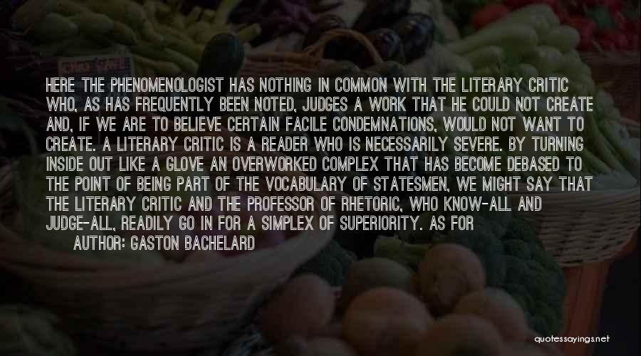 Gaston Bachelard Quotes: Here The Phenomenologist Has Nothing In Common With The Literary Critic Who, As Has Frequently Been Noted, Judges A Work