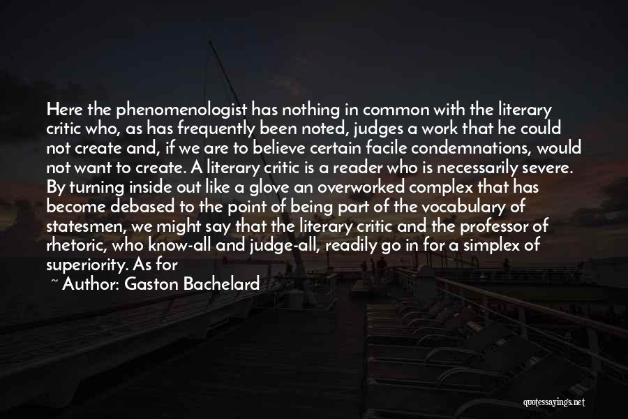 Gaston Bachelard Quotes: Here The Phenomenologist Has Nothing In Common With The Literary Critic Who, As Has Frequently Been Noted, Judges A Work