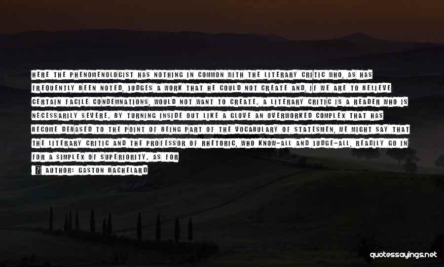Gaston Bachelard Quotes: Here The Phenomenologist Has Nothing In Common With The Literary Critic Who, As Has Frequently Been Noted, Judges A Work
