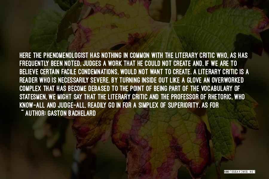 Gaston Bachelard Quotes: Here The Phenomenologist Has Nothing In Common With The Literary Critic Who, As Has Frequently Been Noted, Judges A Work