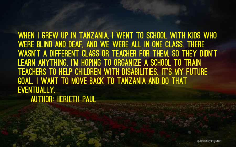 Herieth Paul Quotes: When I Grew Up In Tanzania, I Went To School With Kids Who Were Blind And Deaf, And We Were