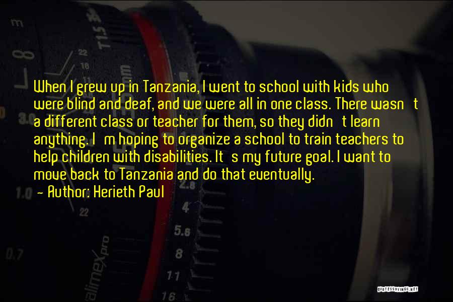 Herieth Paul Quotes: When I Grew Up In Tanzania, I Went To School With Kids Who Were Blind And Deaf, And We Were